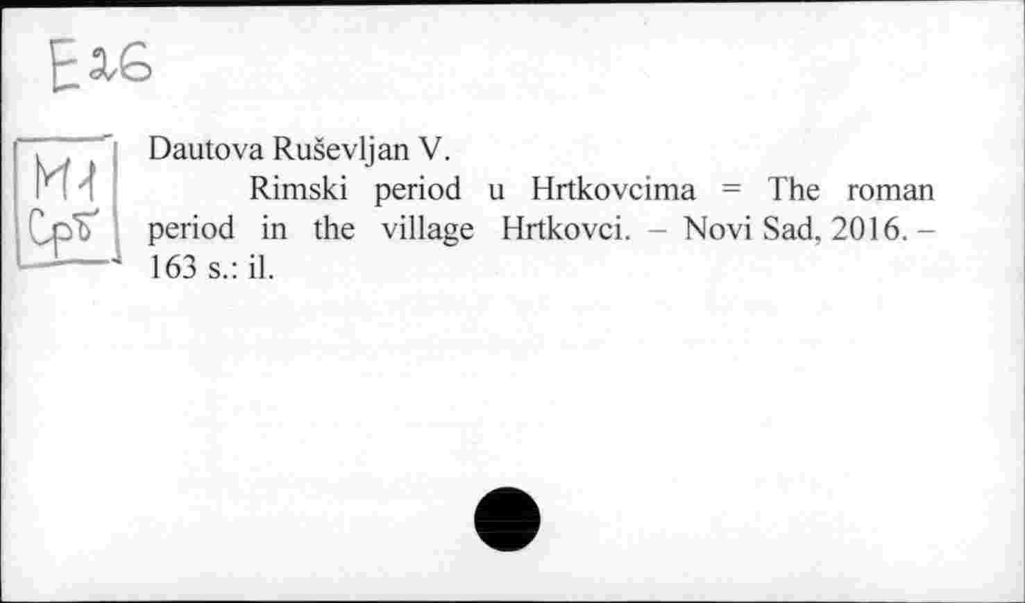 ﻿Dautova Rusevljan V.
Rimski period u Hrtkovcima = The roman period in the village Hrtkovci. - Novi Sad, 2016. -163 s.: il.